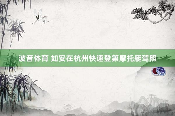 波音体育 如安在杭州快速登第摩托艇驾照
