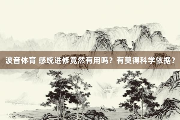 波音体育 感统进修竟然有用吗？有莫得科学依据？