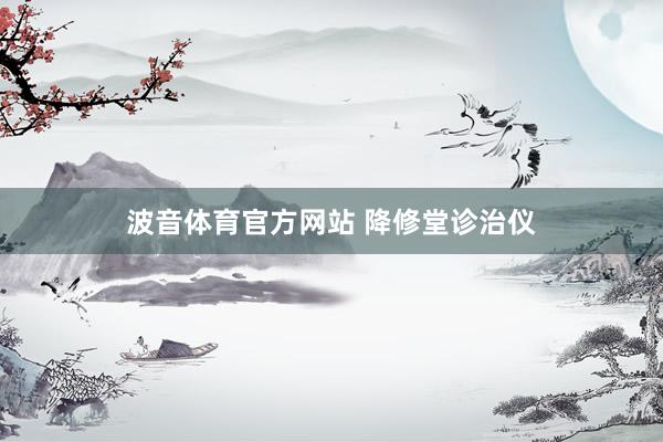 波音体育官方网站 降修堂诊治仪