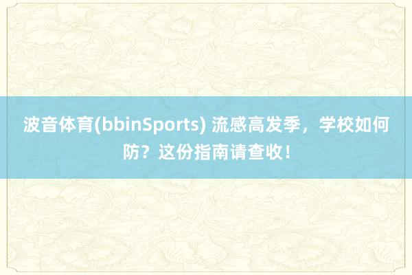 波音体育(bbinSports) 流感高发季，学校如何防？这份指南请查收！