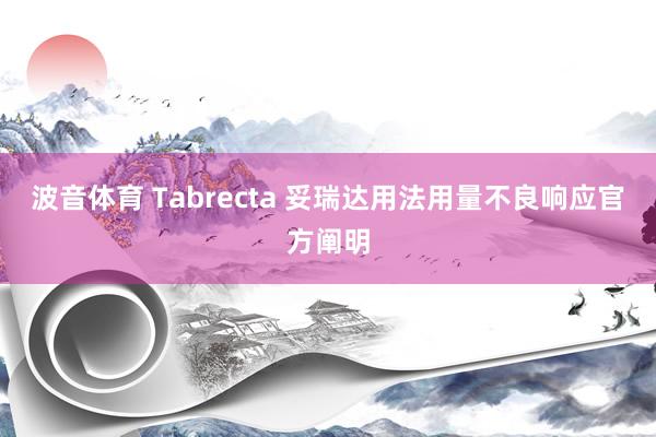 波音体育 Tabrecta 妥瑞达用法用量不良响应官方阐明