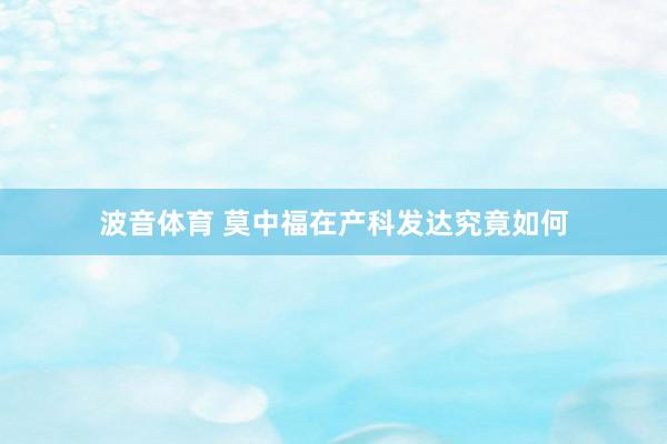 波音体育 莫中福在产科发达究竟如何
