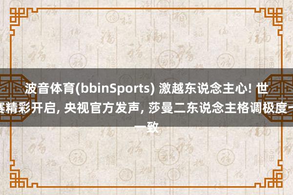 波音体育(bbinSports) 激越东说念主心! 世乒赛精彩开启， 央视官方发声， 莎曼二东说念主格调极度一致