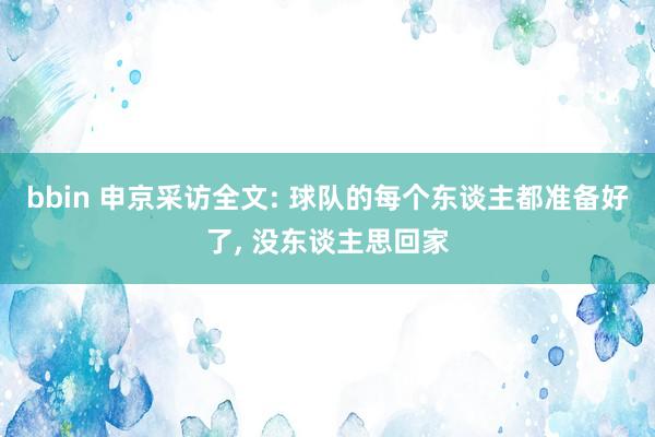 bbin 申京采访全文: 球队的每个东谈主都准备好了， 没东谈主思回家