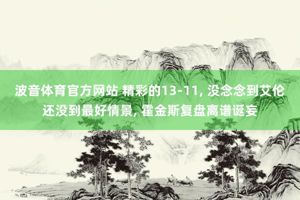 波音体育官方网站 精彩的13-11， 没念念到艾伦还没到最好情景， 霍金斯复盘离谱诞妄