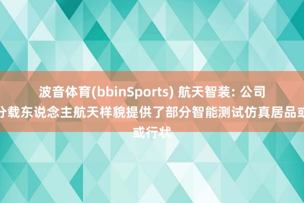 波音体育(bbinSports) 航天智装: 公司为部分载东说念主航天样貌提供了部分智能测试仿真居品或行状
