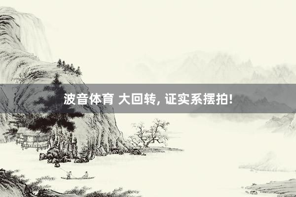 波音体育 大回转， 证实系摆拍!