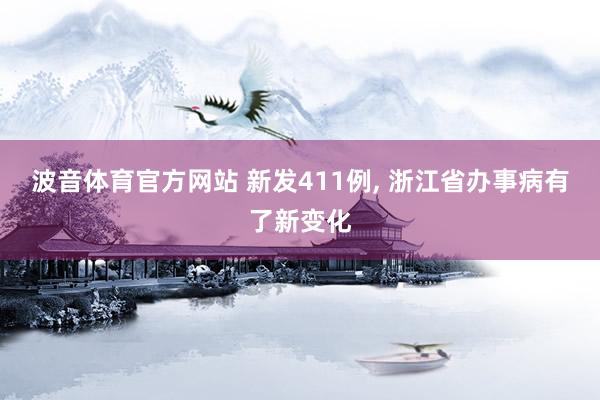 波音体育官方网站 新发411例， 浙江省办事病有了新变化