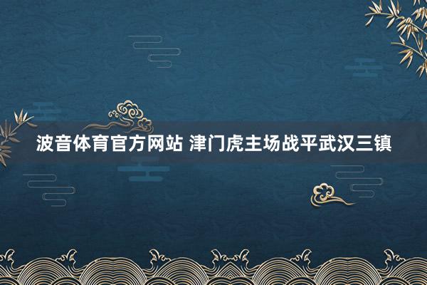 波音体育官方网站 津门虎主场战平武汉三镇