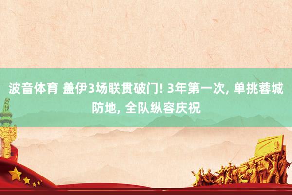 波音体育 盖伊3场联贯破门! 3年第一次, 单挑蓉城防地, 全队纵容庆祝
