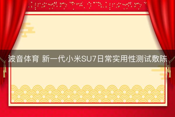 波音体育 新一代小米SU7日常实用性测试敷陈