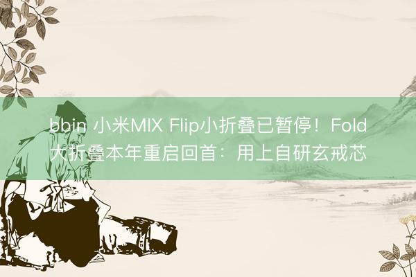 bbin 小米MIX Flip小折叠已暂停！Fold大折叠本年重启回首：用上自研玄戒芯