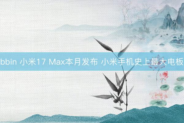 bbin 小米17 Max本月发布 小米手机史上最大电板