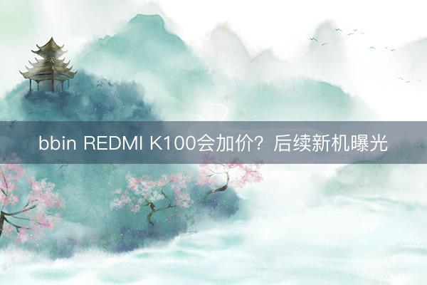 bbin REDMI K100会加价？后续新机曝光