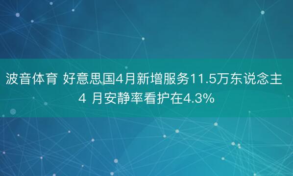 波音体育 好意思国4月新增服务11.5万东说念主 4 月安静率看护在4.3%