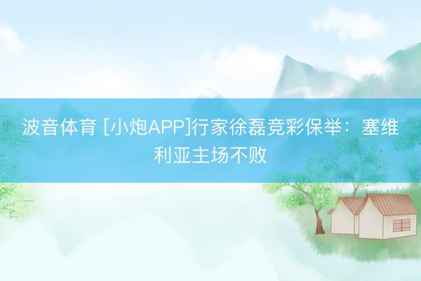波音体育 [小炮APP]行家徐磊竞彩保举：塞维利亚主场不败